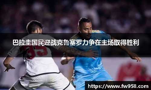 巴拉圭国民迎战克鲁塞罗力争在主场取得胜利