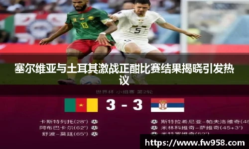 塞尔维亚与土耳其激战正酣比赛结果揭晓引发热议