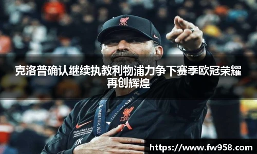 克洛普确认继续执教利物浦力争下赛季欧冠荣耀再创辉煌