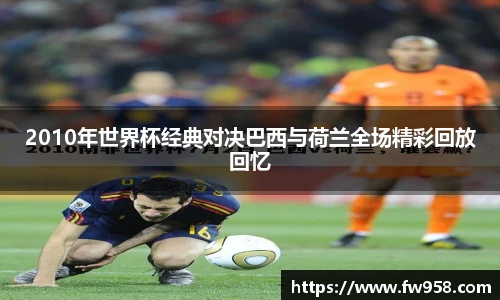 2010年世界杯经典对决巴西与荷兰全场精彩回放回忆