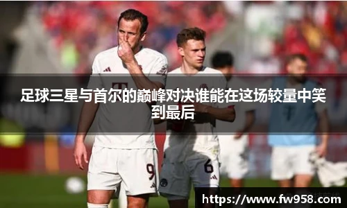 足球三星与首尔的巅峰对决谁能在这场较量中笑到最后