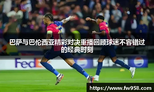 巴萨与巴伦西亚精彩对决重播回顾球迷不容错过的经典时刻
