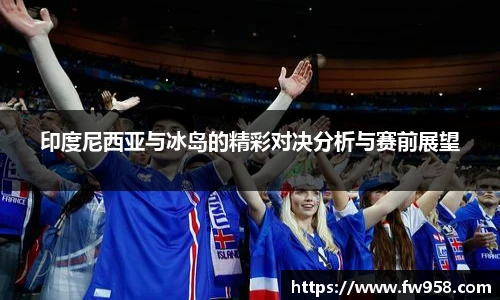 印度尼西亚与冰岛的精彩对决分析与赛前展望