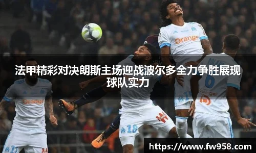 法甲精彩对决朗斯主场迎战波尔多全力争胜展现球队实力